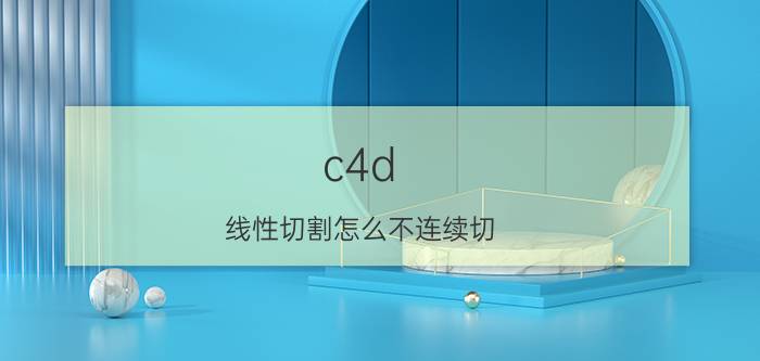 c4d 线性切割怎么不连续切 C4D的扫描工具怎么用？